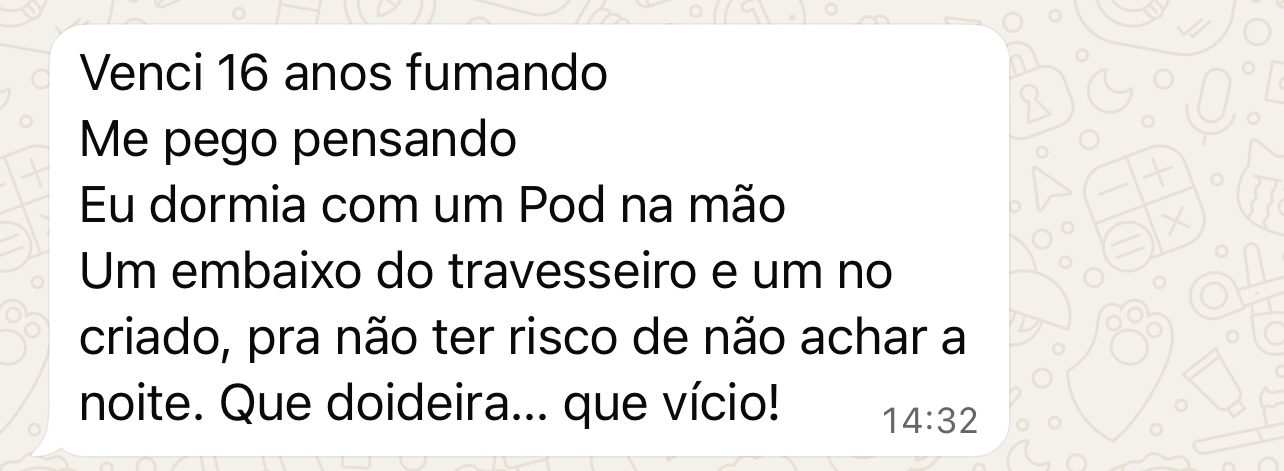 Mensagem: Venci 16 anos fumando. Eu dormia com um pod na mão, um embaixo do travesseiro e um no criado. Que doideira, que vício!